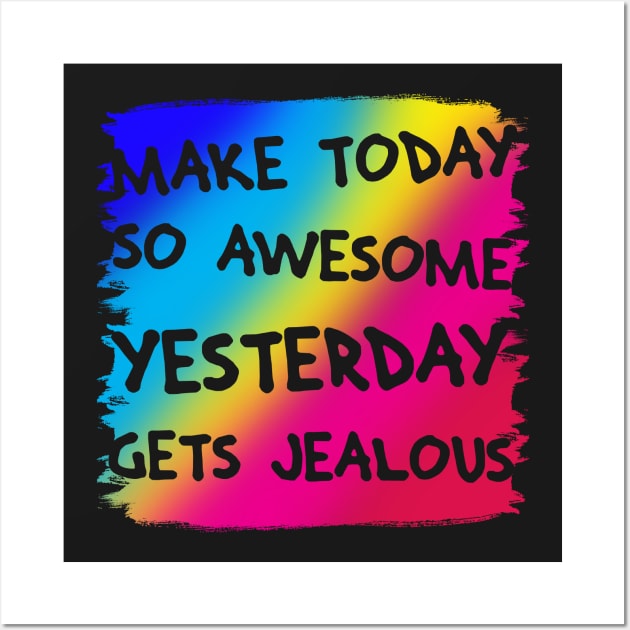 Make Today So Awesome Yesterday Gets Jealous Wall Art by thedailysoe